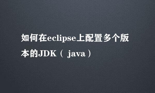 如何在eclipse上配置多个版本的JDK（ java）