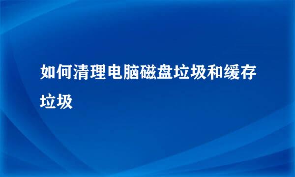 如何清理电脑磁盘垃圾和缓存垃圾