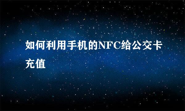 如何利用手机的NFC给公交卡充值