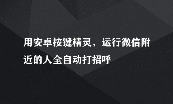 用安卓按键精灵，运行微信附近的人全自动打招呼