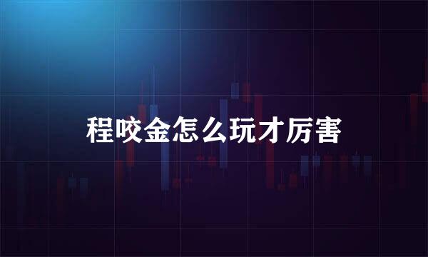 程咬金怎么玩才厉害