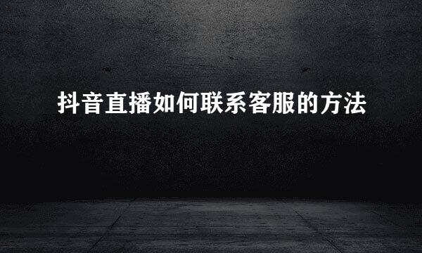 抖音直播如何联系客服的方法