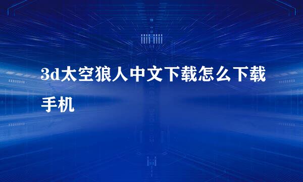 3d太空狼人中文下载怎么下载手机