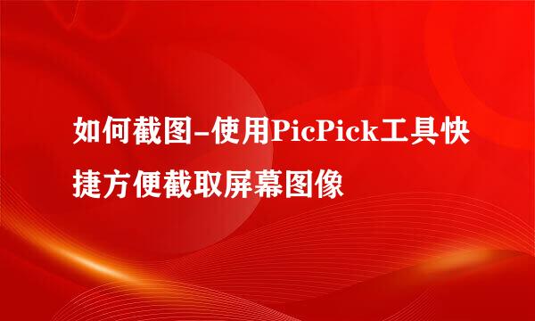 如何截图-使用PicPick工具快捷方便截取屏幕图像