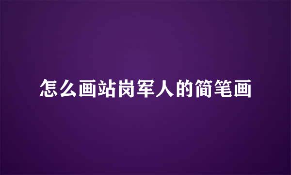 怎么画站岗军人的简笔画