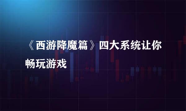 《西游降魔篇》四大系统让你畅玩游戏