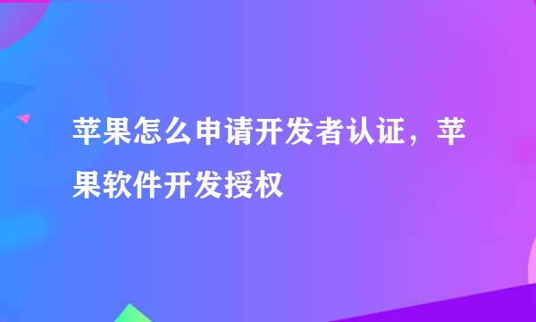 苹果怎么申请开发者认证，苹果软件开发授权