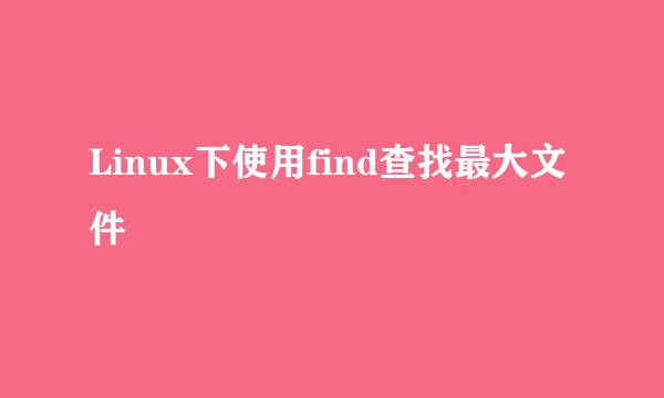 Linux下使用find查找最大文件