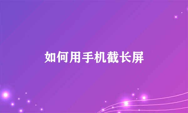 如何用手机截长屏