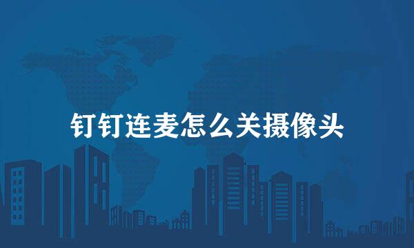 钉钉连麦怎么关摄像头