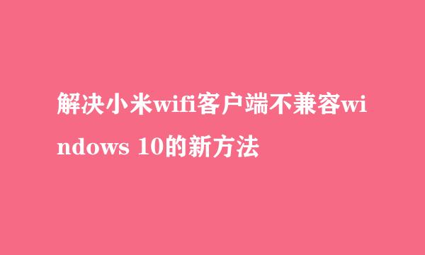 解决小米wifi客户端不兼容windows 10的新方法