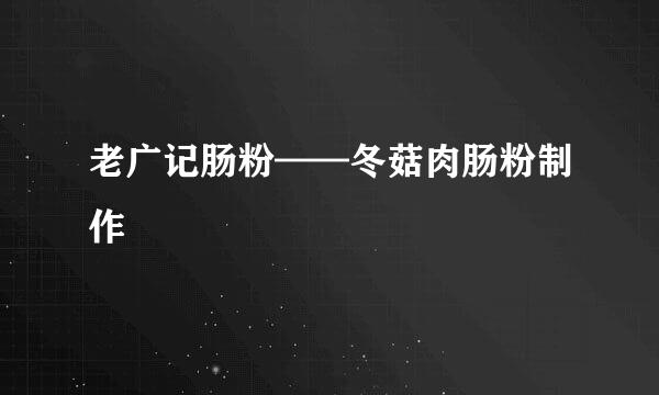老广记肠粉——冬菇肉肠粉制作