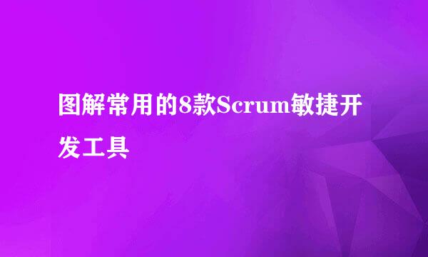 图解常用的8款Scrum敏捷开发工具