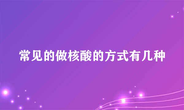 常见的做核酸的方式有几种