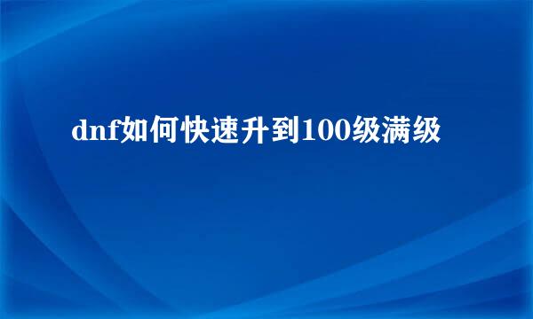 dnf如何快速升到100级满级