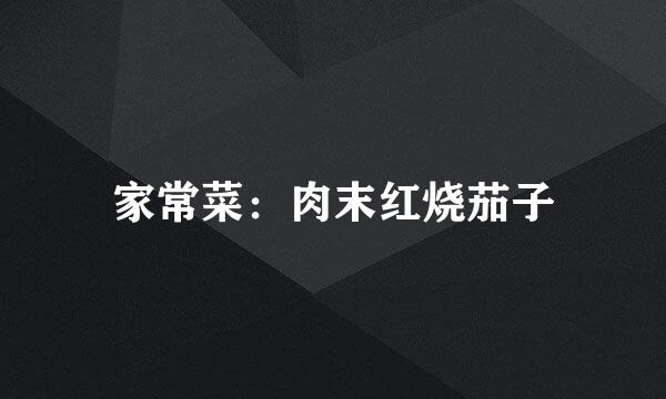 家常菜：肉末红烧茄子