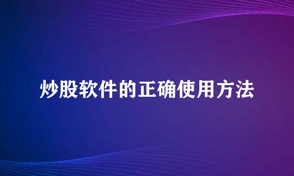 炒股软件的正确使用方法