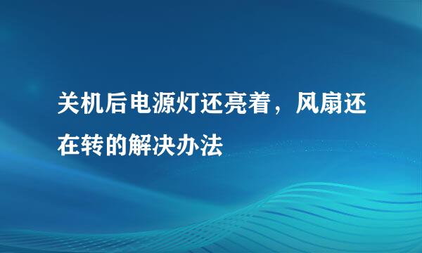 关机后电源灯还亮着，风扇还在转的解决办法