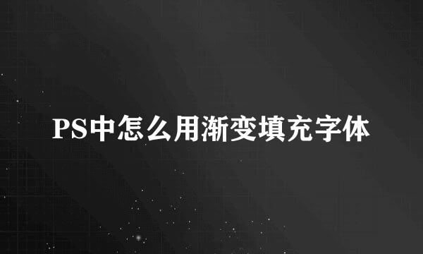 PS中怎么用渐变填充字体