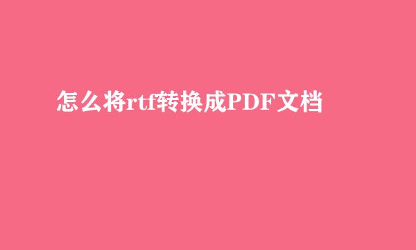 怎么将rtf转换成PDF文档