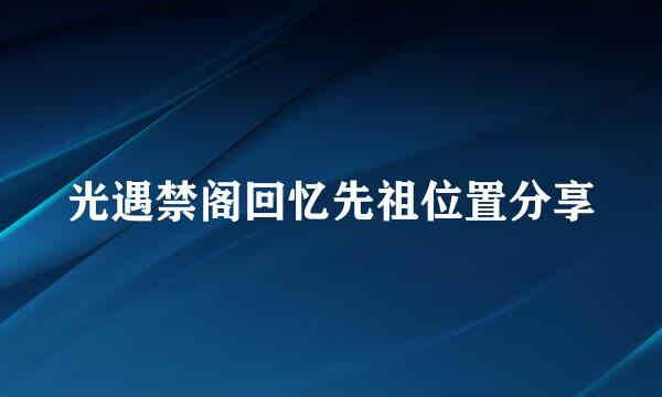 光遇禁阁回忆先祖位置分享