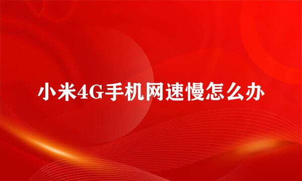 小米4G手机网速慢怎么办