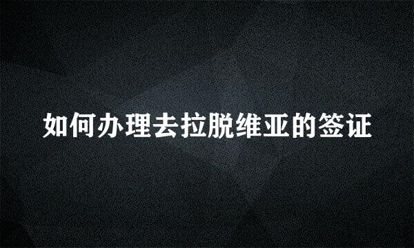 如何办理去拉脱维亚的签证