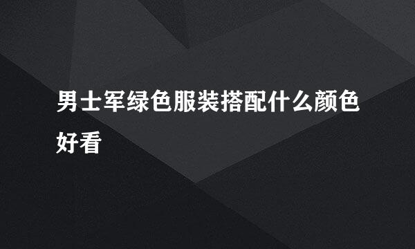 男士军绿色服装搭配什么颜色好看