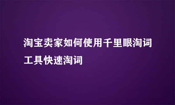 淘宝卖家如何使用千里眼淘词工具快速淘词