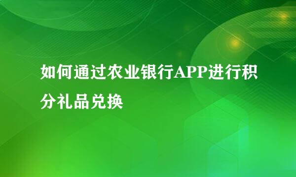 如何通过农业银行APP进行积分礼品兑换