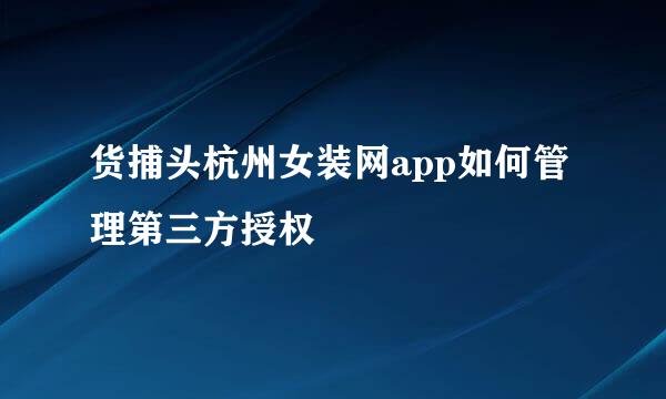 货捕头杭州女装网app如何管理第三方授权