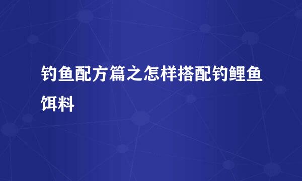 钓鱼配方篇之怎样搭配钓鲤鱼饵料