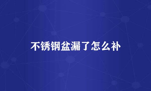 不锈钢盆漏了怎么补