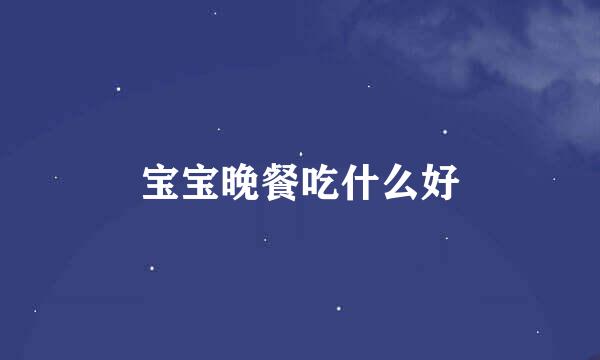 宝宝晚餐吃什么好