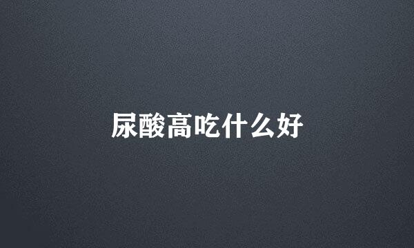 尿酸高吃什么好
