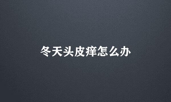冬天头皮痒怎么办