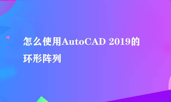 怎么使用AutoCAD 2019的环形阵列