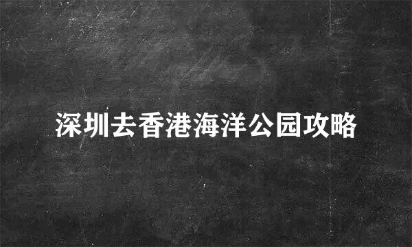 深圳去香港海洋公园攻略