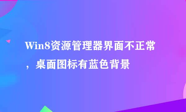 Win8资源管理器界面不正常，桌面图标有蓝色背景