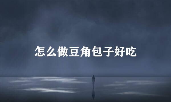 怎么做豆角包子好吃