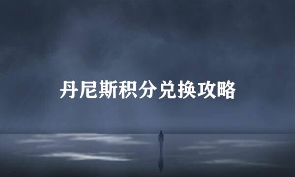 丹尼斯积分兑换攻略