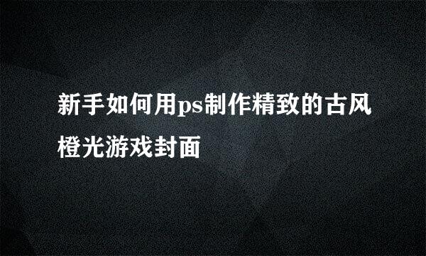 新手如何用ps制作精致的古风橙光游戏封面