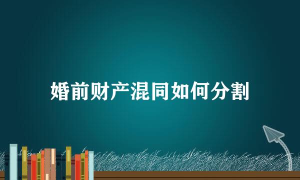 婚前财产混同如何分割
