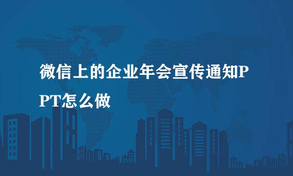 微信上的企业年会宣传通知PPT怎么做