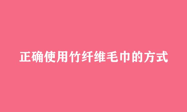 正确使用竹纤维毛巾的方式