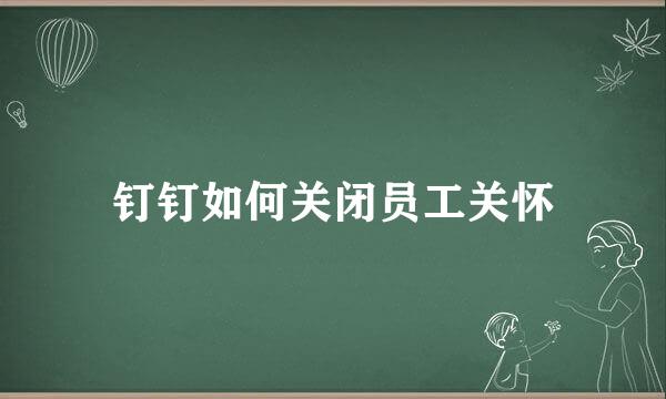钉钉如何关闭员工关怀