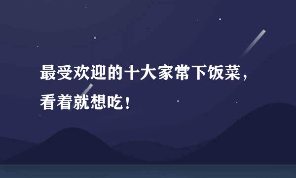 最受欢迎的十大家常下饭菜，看着就想吃！