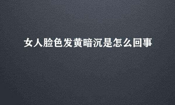 女人脸色发黄暗沉是怎么回事