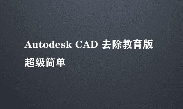 Autodesk CAD 去除教育版 超级简单
