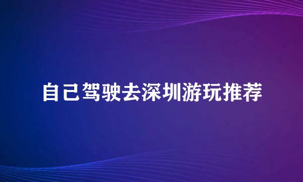 自己驾驶去深圳游玩推荐